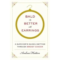 Bald Is Better With Earrings: A Survivor's Guide To Getting ThroughBreast Cancer