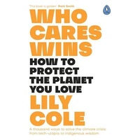 Who Cares Wins: How to Protect the Planet You Love: A thousand ways to solve the climate crisis: from tech-utopia to indigenous wisdom