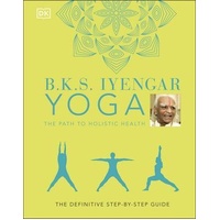 B.K.S. Iyengar Yoga The Path to Holistic Health: The Definitive Step-by-step Guide