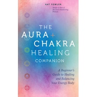Aura & Chakra Healing Companion, The: A Beginner's Guide to Healing and Balancing  Your Energy Body