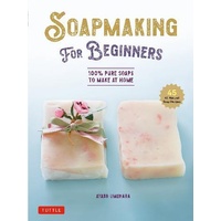 Soap Making for Beginners: 100% Pure Soaps to Make at Home (45 All-Natural Soap Recipes)