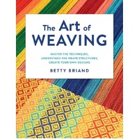 Art of Weaving, The: Master the Techniques, Understand the Weave Structures, Create Your Own Designs