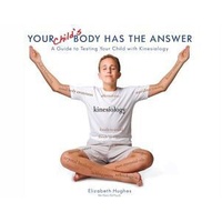 Your Child's Body Has The Answer: A Guide to Testing Your Child with Kinesiology
