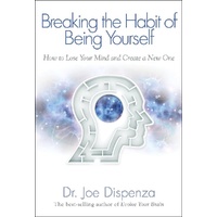 Breaking The Habit of Being Yourself by Dr. Joe Dispenza