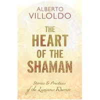 Heart of the Shaman: Stories and Practices of the Luminous Warrior