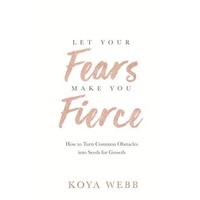 Let Your Fears Make You Fierce: How to Turn Common Obstacles into Seeds for Growth