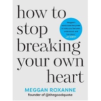 How to Stop Breaking Your Own Heart: Stop People-Pleasing, Set Boundaries, and Heal from Self-Sabotage