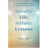 Infinite Life, Infinite Lessons: Wisdom from the Spirit World on Living; Dying; and the In-Between