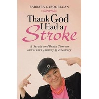 Thank God I Had a Stroke: A Stroke and Brain Tumour Survivor's Journey of Recovery