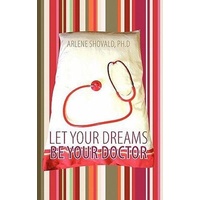 Let Your Dreams Be Your Doctor: Using Dreams to Diagnose and Treat Physical and Emotional Problems