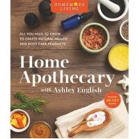 Home Apothecary with Ashley English: All You Need to Know to Create Natural Health and Body Care Products