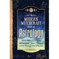Modern Witchcraft Book of Astrology, The: Your Complete Guide to Empowering Your Magick with the Energy of the Planets