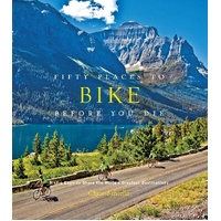 Fifty Places to Bike Before You Die: Biking Experts Share the World's Greatest Destinations