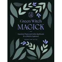 Green Witch Magick: Essential Plants and Crafty Spellwork for a Witch's Cupboard