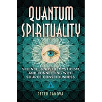 Quantum Spirituality: Science, Gnostic Mysticism, and Connecting with Source Consciousness