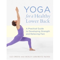 Yoga for a Healthy Lower Back: A Practical Guide to Developing Strength and Relieving Pain