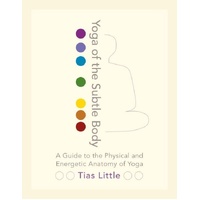 Yoga of the Subtle Body: A Guide to the Physical and Energetic Anatomy of Yoga