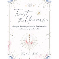 Trust the Universe: Powerful Methods for Positive Manifestations and Raising Your Vibration