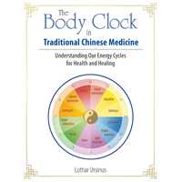 Body Clock in Traditional Chinese Medicine, The: Understanding Our Energy Cycles for Health and Healing