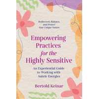Empowering Practices for the Highly Sensitive: An Experiential Guide to Working with Subtle Energies