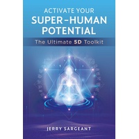Activate Your Super-Human Potential: The Ultimate 5D Toolkit