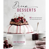 Dream Desserts: 60 Over-the-Top Recipes for Truly Fabulous Flavor