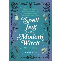 Spell Jars For The Modern Witch: A Practical Guide to Crafting Spell Jars for Abundance, Luck, Protection, and More