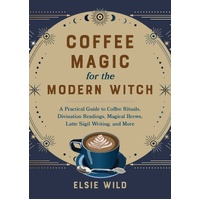 Coffee Magic For The Modern Witch: A Practical Guide to Coffee Rituals, Divination Readings, Magical Brews, Latte Sigil Writing, and More