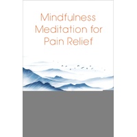 Mindfulness Meditation for Pain Relief: Practices to Reclaim Your Body and Your Life