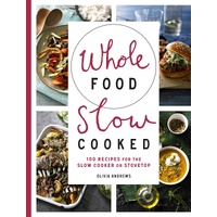 Whole Food Slow Cooked: 100 recipes for the slow-cooker or stovetop