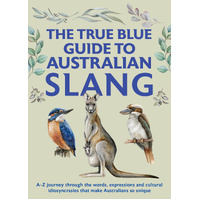 True Blue Guide to Australian Slang, The: A-Z journey through the words, expressions and cultural idiosyncrasies that make Australians so unique