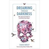 Dreaming Through Darkness: Shine Light into the Shadow to Live the Life of Your Dreams