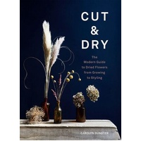 Cut & Dry: The Modern Guide to Dried Flowers from Growing to Styling