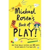 Michael Rosen's Book of Play: Why play really matters, and 101 ways to get more of it in your life