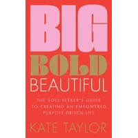 Big Bold Beautiful: The soul-seeker's guide to creating an empowered purpose-driven life