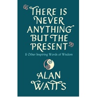 There Is Never Anything But The Present: & Other Inspiring Words of Wisdom