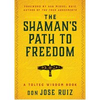 Shaman's Path to Freedom, The: A Toltec Wisdom Book
