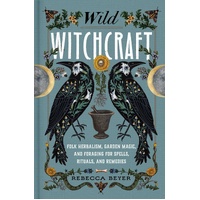 Wild Witchcraft: Folk Herbalism, Garden Magic, and Foraging for Spells, Rituals, and Remedies